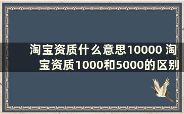 淘宝资质什么意思10000 淘宝资质1000和5000的区别